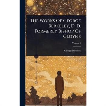 The Works Of George Berkeley, D. D. Formerly Bishop Of Cloyne