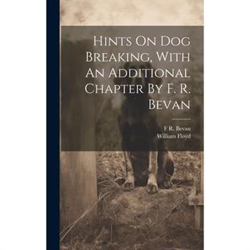 Hints On Dog Breaking, With An Additional Chapter By F. R. Bevan