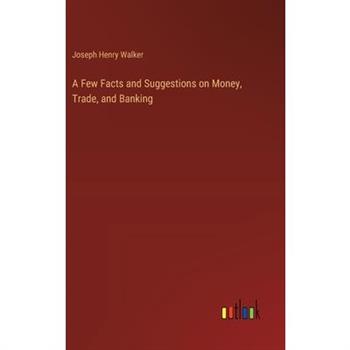 A Few Facts and Suggestions on Money, Trade, and Banking
