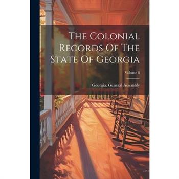 The Colonial Records Of The State Of Georgia; Volume 8