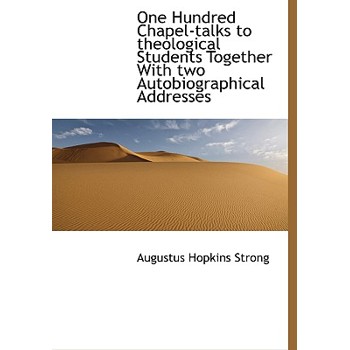One Hundred Chapel-Talks to Theological Students Together with Two Autobiographical Addresses