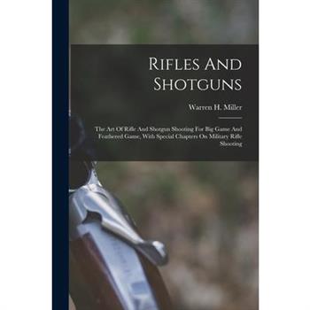 Rifles And Shotguns; The Art Of Rifle And Shotgun Shooting For Big Game And Feathered Game, With Special Chapters On Military Rifle Shooting