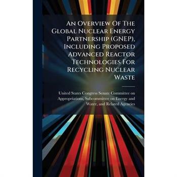 An Overview Of The Global Nuclear Energy Partnership (GNEP), Including Proposed Advanced Reactor Technologies For Recycling Nuclear Waste