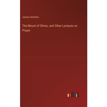 The Mount of Olives, and Other Lectures on Prayer
