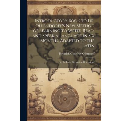 Introductory Book to Dr. Ollendorff's New Method of Learning to Write, Read, and Speak a Language in Six Months, Adapted to the Latin