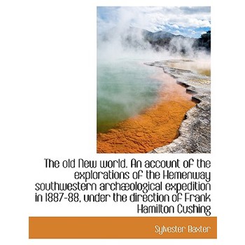 The Old New World. an Account of the Explorations of the Hemenway Southwestern Arch Ological Expedit
