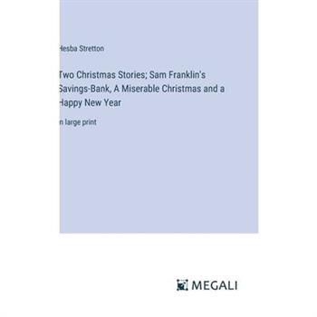 Two Christmas Stories; Sam Franklin’s Savings-Bank, A Miserable Christmas and a Happy New Year