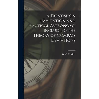 A Treatise on Navigation and Nautical Astronomy Including the Theory of Compass Deviations