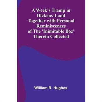 A Week’S Tramp In Dickens-Land Together With Personal Reminiscences Of The ’Inimitable Boz’ Therein Collected