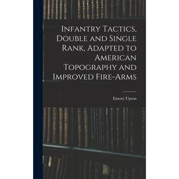 Infantry Tactics, Double and Single Rank, Adapted to American Topography and Improved Fire-Arms