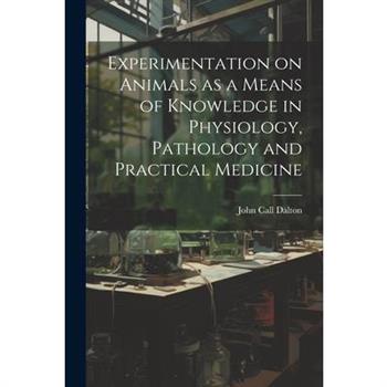 Experimentation on Animals as a Means of Knowledge in Physiology, Pathology and Practical Medicine
