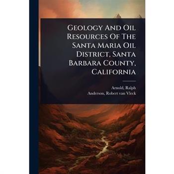 Geology And Oil Resources Of The Santa Maria Oil District, Santa Barbara County, California