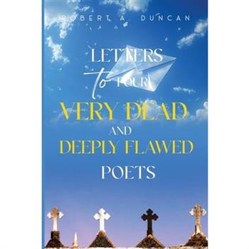 Letters to Four Very Dead and Deeply Flawed Poets