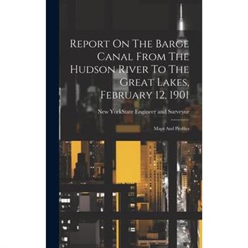 Report On The Barge Canal From The Hudson River To The Great Lakes, February 12, 1901