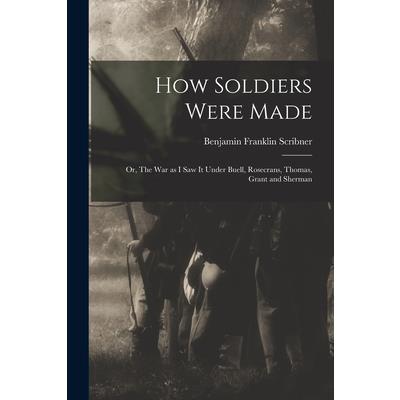 How Soldiers Were Made; or, The War as I Saw it Under Buell, Rosecrans, Thomas, Grant and Sherman