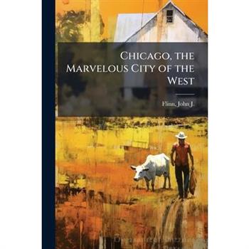 Chicago, the Marvelous City of the West