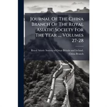 Journal Of The China Branch Of The Royal Asiatic Society For The Year ..., Volumes 27-28