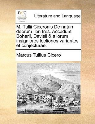 M. Tullii Ciceronis de Natura Deorum Libri Tres. Accedunt Boherii, Davisii & Aliorum Insigniores Lectiones Variantes Et Conjecturae.