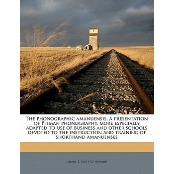 The Phonographic Amanuensis. a Presentation of Pitman Phonography, More Especially Adapted to Use of Business and Other Schools Devoted to the Instruction and Training of Shorthand Amanuenses