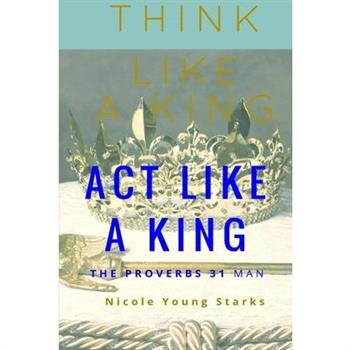 Think Like a King, Act Like a King-The Proverbs 31 Man