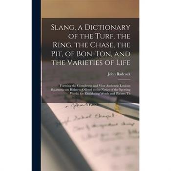 Slang, a Dictionary of the Turf, the Ring, the Chase, the Pit, of Bon-Ton, and the Varieties of Life