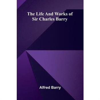 The life and works of Sir Charles Barry