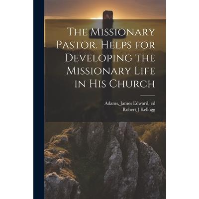 The Missionary Pastor. Helps for Developing the Missionary Life in his Church