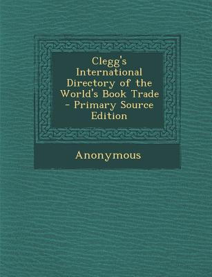 Clegg’s International Directory of the World’s Book Trade - Primary Source Edition