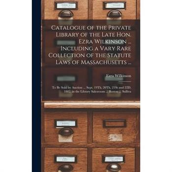 Catalogue of the Private Library of the Late Hon. Ezra Wilkinson ... Including a Vary Rare Collection of the Statute Laws of Massachusetts ...