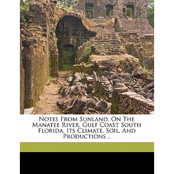 Notes from Sunland, on the Manatee River, Gulf Coast South Florida. Its Climate, Soil, and Productions ..
