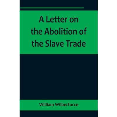A Letter on the Abolition of the Slave Trade; Addressed to the freeholders and other inhabitants of Yorkshire
