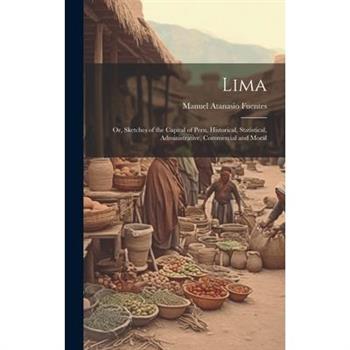 Lima; or, Sketches of the Capital of Peru, Historical, Statistical, Administrative, Commercial and Moral