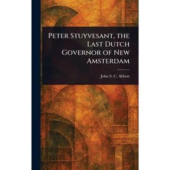 Peter Stuyvesant, the Last Dutch Governor of New Amsterdam