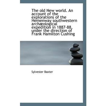The Old New World. an Account of the Explorations of the Hemenway Southwestern Arch Ological Expedit