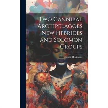 Two Cannibal Arciiipelagoes New Hfbrides and Solomon Groups
