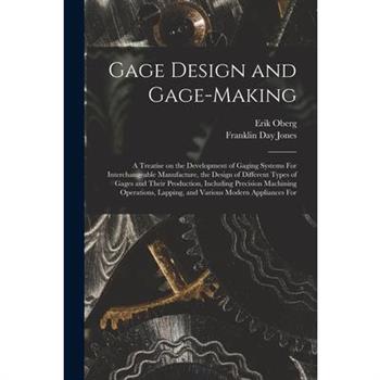 Gage Design and Gage-making; a Treatise on the Development of Gaging Systems For Interchangeable Manufacture, the Design of Different Types of Gages and Their Production, Including Precision Machining