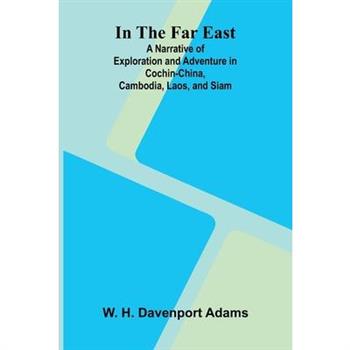 In The Far East; A Narrative Of Exploration And Adventure In Cochin-China, Cambodia, Laos, And Siam