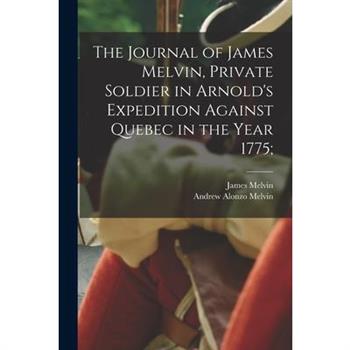 The Journal of James Melvin, Private Soldier in Arnold's Expedition Against Quebec in the Year 1775;