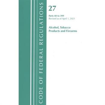Code of Federal Regulations, Title 27 Alcohol Tobacco Products and Firearms 40-399, Revised as of April 1, 2021