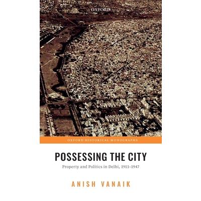Possessing the CityProperty and Politics in Delhi, 1911-1947
