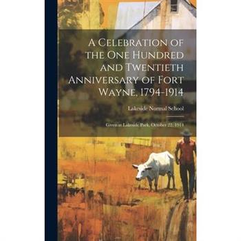 A Celebration of the One Hundred and Twentieth Anniversary of Fort Wayne, 1794-1914