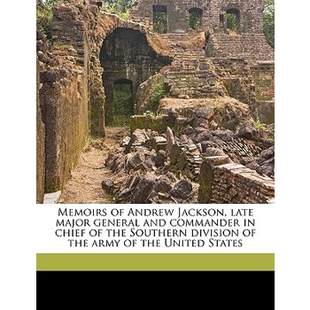 Memoirs of Andrew Jackson, Late Major General and Commander in Chief of the Southern Division of the Army of the United States