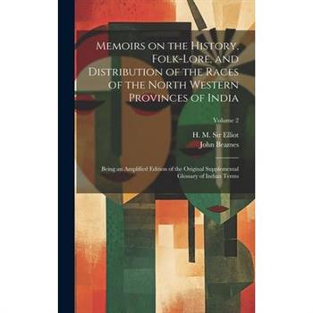 Memoirs on the History, Folk-lore, and Distribution of the Races of the North Western Provinces of India; Being an Amplified Edition of the Original Supplemental Glossary of Indian Terms; Volume 2