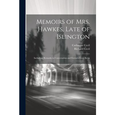 Memoirs of Mrs. Hawkes, Late of Islington; Including, Remarks in Conversation and Extracts From Serm