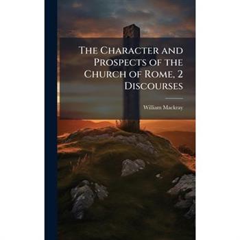 The Character and Prospects of the Church of Rome, 2 Discourses