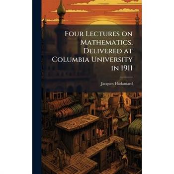 Four Lectures on Mathematics, Delivered at Columbia University in 1911