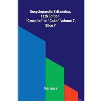 Encyclopaedia Britannica, 11th Edition, "Crocoite" to "Cuba" Volume 7, Slice 7