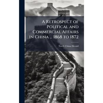 A Retrospect of Political and Commercial Affairs in China ... 1868 to 1872