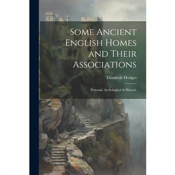 Some Ancient English Homes and Their Associations; Personal, Archological & Historic