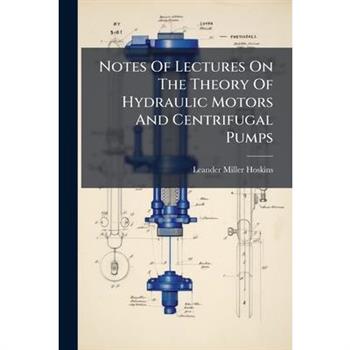 Notes Of Lectures On The Theory Of Hydraulic Motors And Centrifugal Pumps
